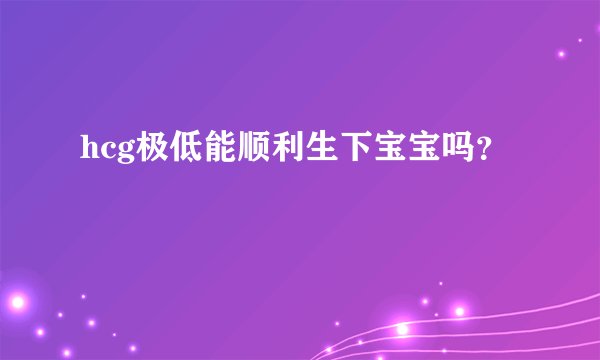 hcg极低能顺利生下宝宝吗？