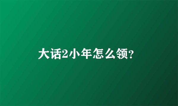 大话2小年怎么领？