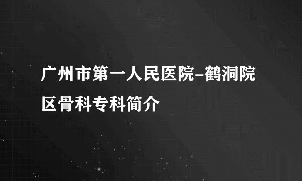广州市第一人民医院-鹤洞院区骨科专科简介