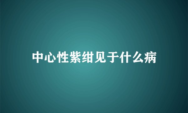 中心性紫绀见于什么病