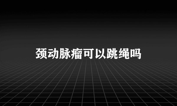 颈动脉瘤可以跳绳吗
