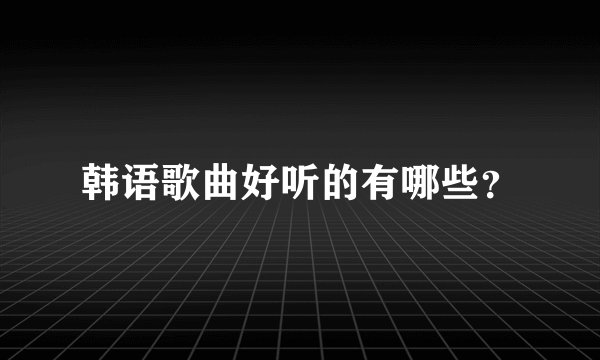 韩语歌曲好听的有哪些？