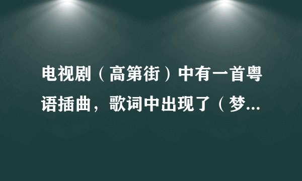 电视剧（高第街）中有一首粤语插曲，歌词中出现了（梦见她），求这首歌名