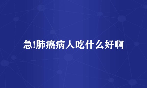 急!肺癌病人吃什么好啊