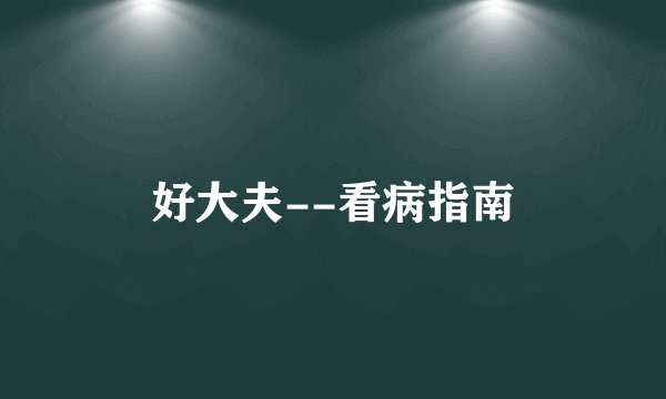 好大夫--看病指南
