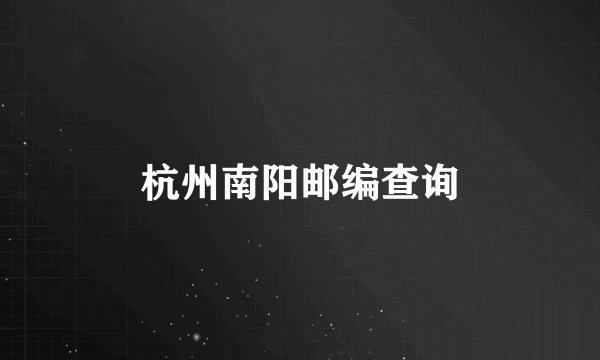 杭州南阳邮编查询