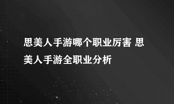 思美人手游哪个职业厉害 思美人手游全职业分析