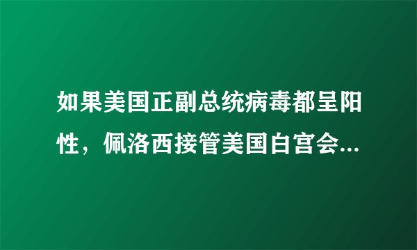 如果美国正副总统病毒都呈阳性，佩洛西接管美国白宫会发生什么？