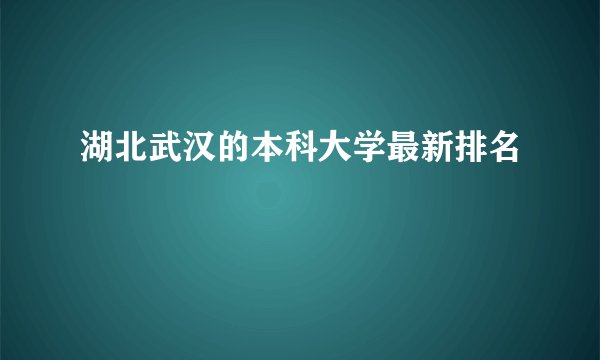 湖北武汉的本科大学最新排名