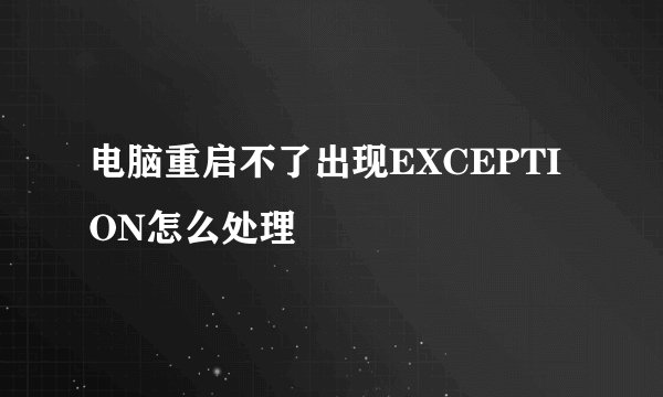 电脑重启不了出现EXCEPTION怎么处理