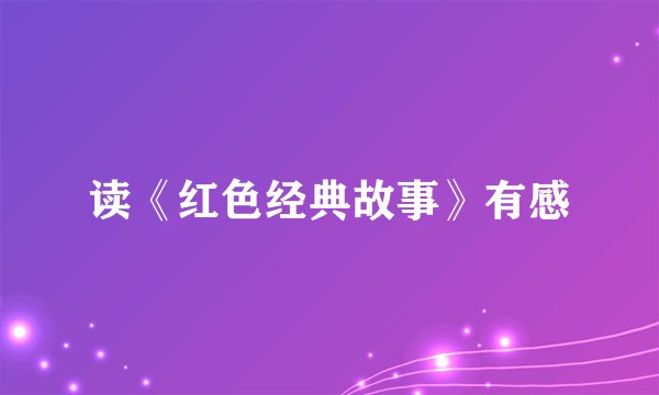 读《红色经典故事》有感