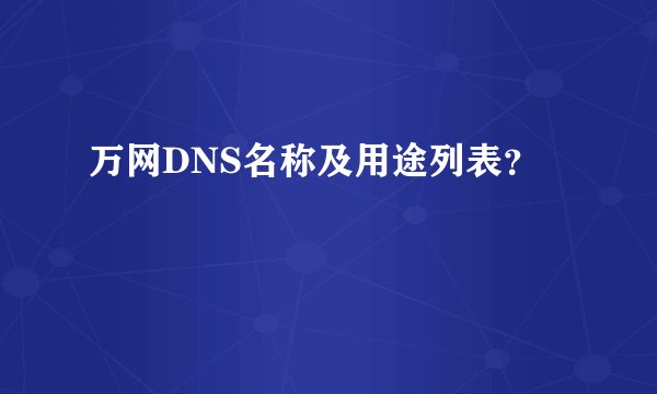万网DNS名称及用途列表?