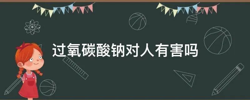 过氧碳酸钠对人有害吗