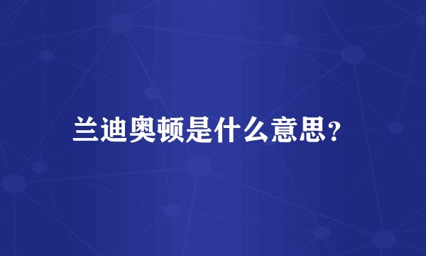 兰迪奥顿是什么意思？