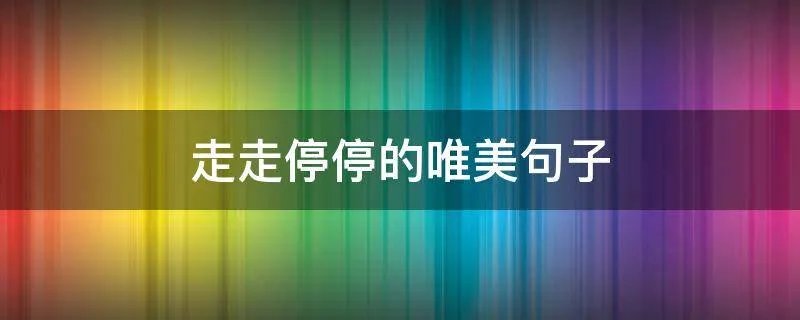 走走停停的唯美句子
