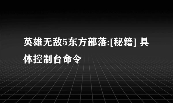 英雄无敌5东方部落:[秘籍] 具体控制台命令