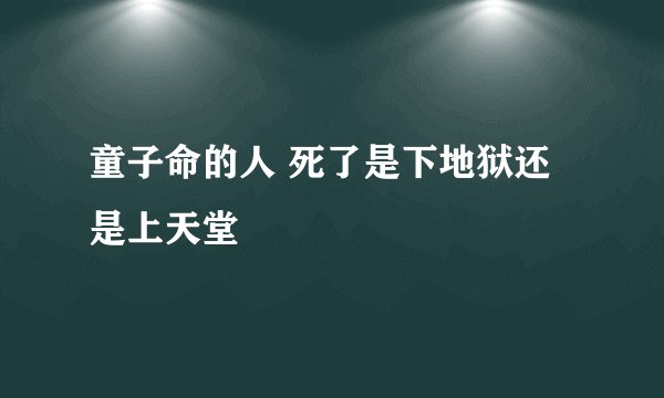 童子命的人 死了是下地狱还是上天堂