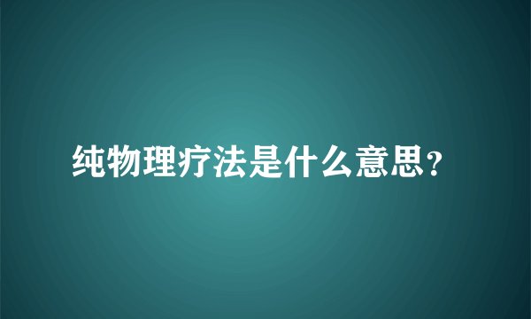 纯物理疗法是什么意思？