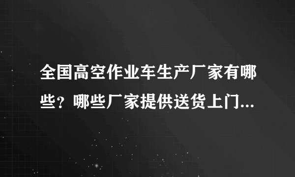 全国高空作业车生产厂家有哪些？哪些厂家提供送货上门和上门安装服务？