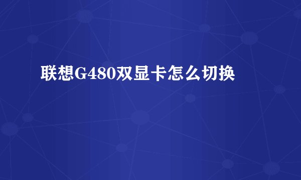 联想G480双显卡怎么切换