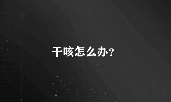 干咳怎么办?