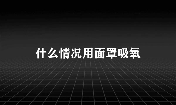 什么情况用面罩吸氧