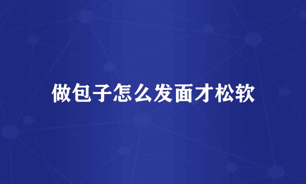 做包子怎么发面才松软