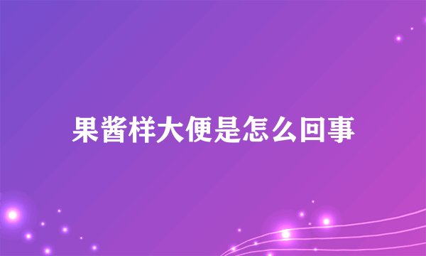 果酱样大便是怎么回事