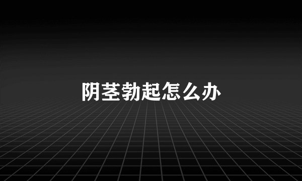 阴茎勃起怎么办