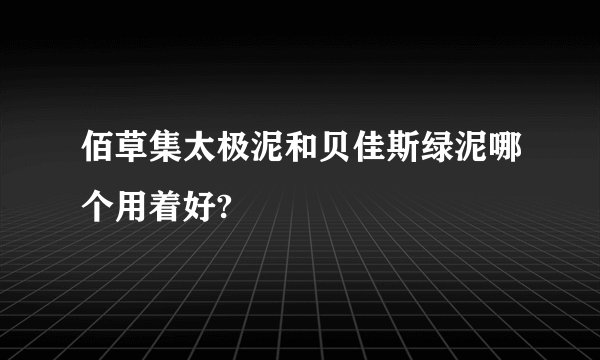 佰草集太极泥和贝佳斯绿泥哪个用着好?