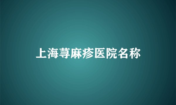 上海荨麻疹医院名称
