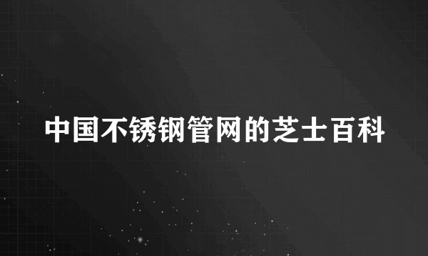 中国不锈钢管网的芝士百科