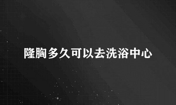 隆胸多久可以去洗浴中心