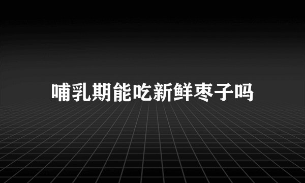 哺乳期能吃新鲜枣子吗