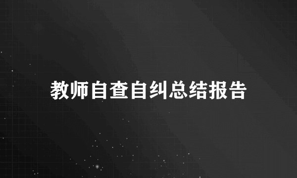 教师自查自纠总结报告