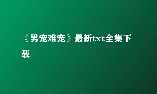 《男宠难宠》最新txt全集下载