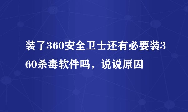 装了360安全卫士还有必要装360杀毒软件吗，说说原因
