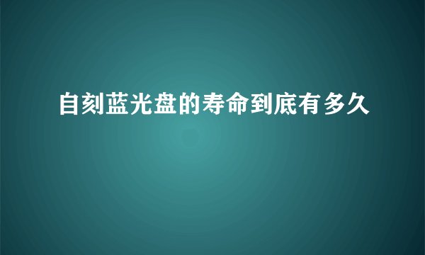 自刻蓝光盘的寿命到底有多久