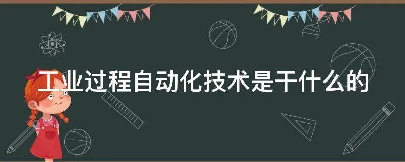 工业过程自动化技术是干什么的