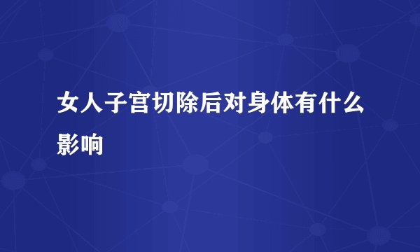 女人子宫切除后对身体有什么影响