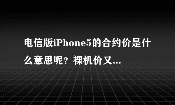 电信版iPhone5的合约价是什么意思呢？裸机价又是多少呢？