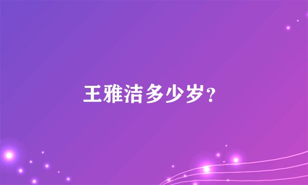 王雅洁多少岁？