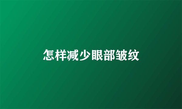 怎样减少眼部皱纹