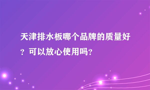 天津排水板哪个品牌的质量好？可以放心使用吗？
