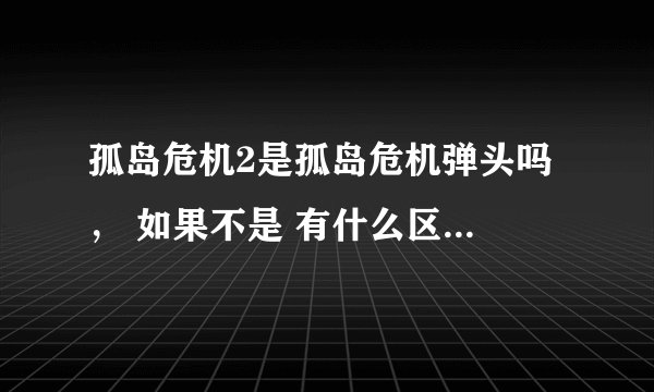孤岛危机2是孤岛危机弹头吗 ， 如果不是 有什么区别，我的电脑能流畅的运行起吗