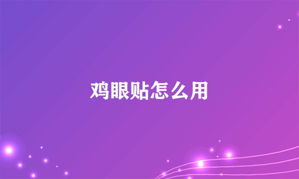 鸡眼贴怎么用