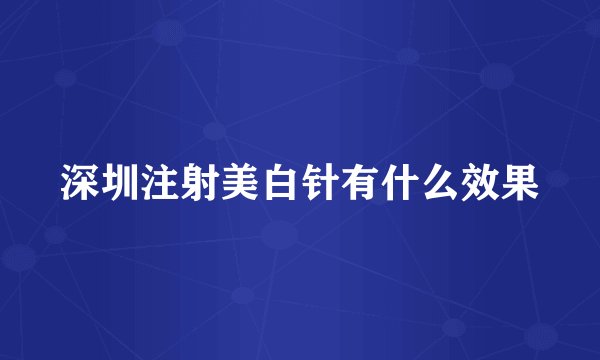 深圳注射美白针有什么效果
