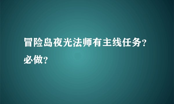 冒险岛夜光法师有主线任务？必做？