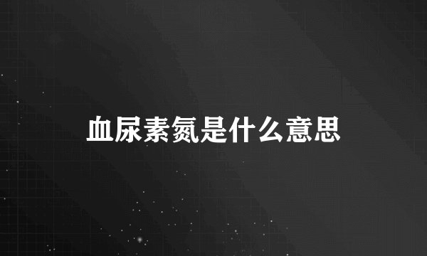 血尿素氮是什么意思
