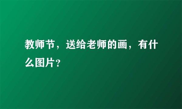 教师节，送给老师的画，有什么图片？